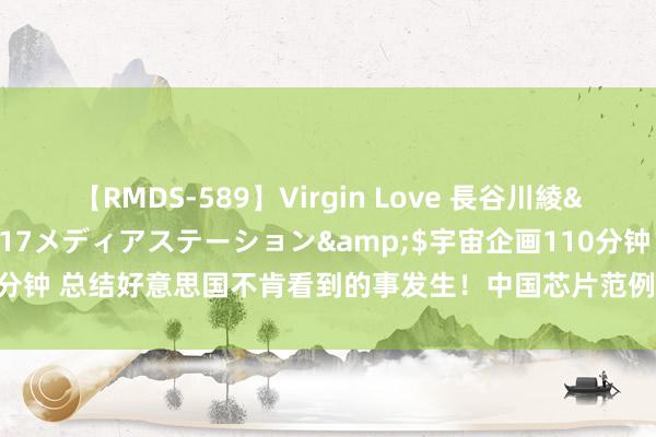 【RMDS-589】Virgin Love 長谷川綾</a>2010-05-17メディアステーション&$宇宙企画110分钟 总结好意思国不肯看到的事发生！中国芯片范例出台，时期禁闭不再是挟制