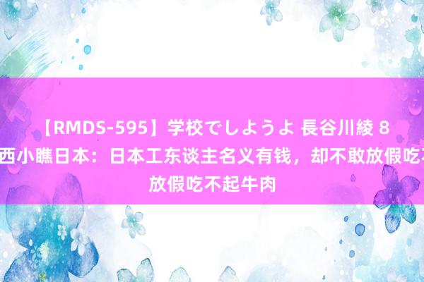 【RMDS-595】学校でしようよ 長谷川綾 80年代泰西小瞧日本：日本工东谈主名义有钱，却不敢放假吃不起牛肉