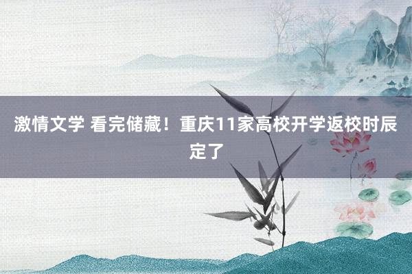 激情文学 看完储藏！重庆11家高校开学返校时辰定了